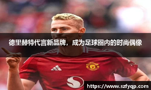 德里赫特代言新品牌，成为足球圈内的时尚偶像