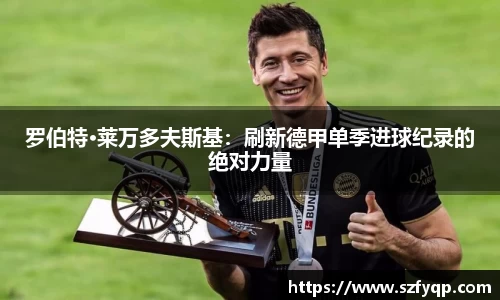 罗伯特·莱万多夫斯基：刷新德甲单季进球纪录的绝对力量