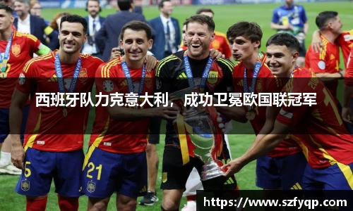 西班牙队力克意大利，成功卫冕欧国联冠军