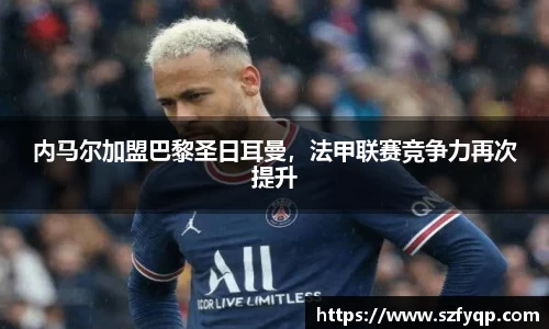 内马尔加盟巴黎圣日耳曼，法甲联赛竞争力再次提升