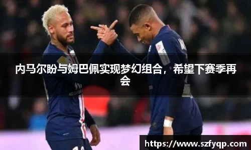 内马尔盼与姆巴佩实现梦幻组合，希望下赛季再会