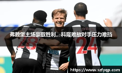 弗赖堡主场豪取胜利，科隆难敌对手压力难挡