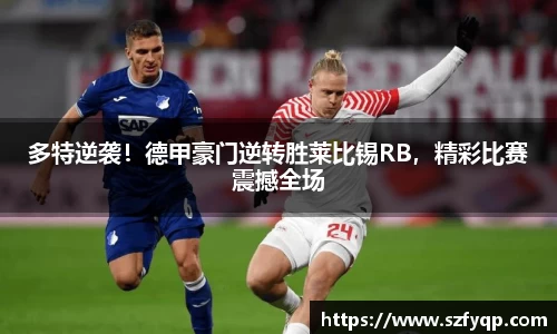 多特逆袭！德甲豪门逆转胜莱比锡RB，精彩比赛震撼全场