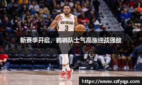 新赛季开启，鹈鹕队士气高涨迎战强敌