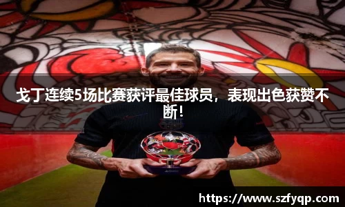 戈丁连续5场比赛获评最佳球员，表现出色获赞不断！