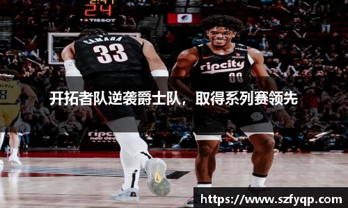开拓者队逆袭爵士队，取得系列赛领先