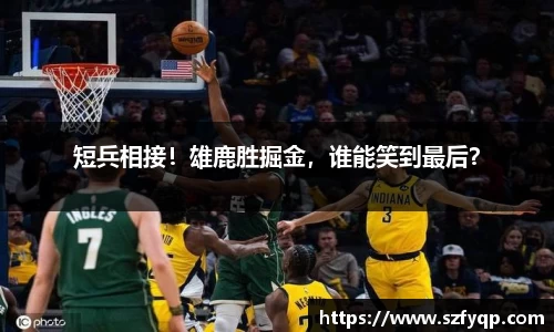 短兵相接！雄鹿胜掘金，谁能笑到最后？