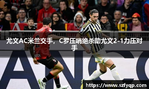 尤文AC米兰交手，C罗压哨绝杀助尤文2-1力压对手