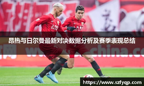 昂热与日尔曼最新对决数据分析及赛季表现总结