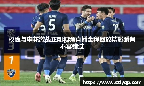 权健与申花激战正酣视频直播全程回放精彩瞬间不容错过