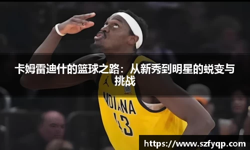 卡姆雷迪什的篮球之路：从新秀到明星的蜕变与挑战