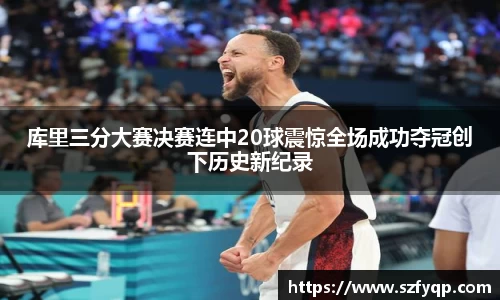 库里三分大赛决赛连中20球震惊全场成功夺冠创下历史新纪录