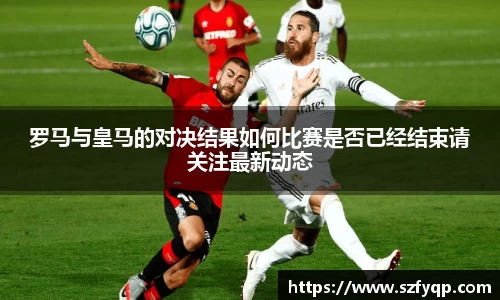 罗马与皇马的对决结果如何比赛是否已经结束请关注最新动态