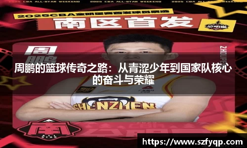 周鹏的篮球传奇之路：从青涩少年到国家队核心的奋斗与荣耀