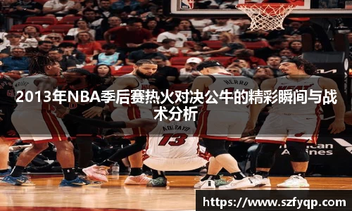 2013年NBA季后赛热火对决公牛的精彩瞬间与战术分析