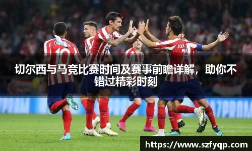 切尔西与马竞比赛时间及赛事前瞻详解，助你不错过精彩时刻