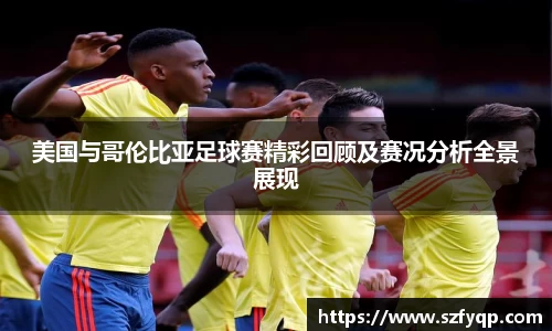 美国与哥伦比亚足球赛精彩回顾及赛况分析全景展现