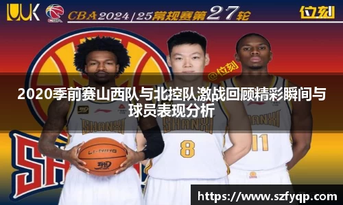 2020季前赛山西队与北控队激战回顾精彩瞬间与球员表现分析