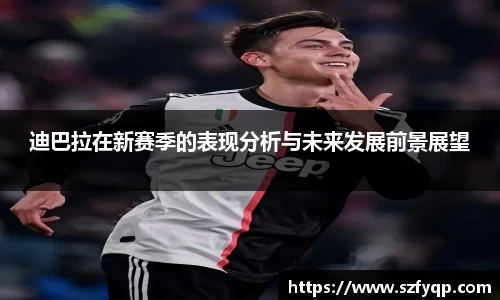 迪巴拉在新赛季的表现分析与未来发展前景展望