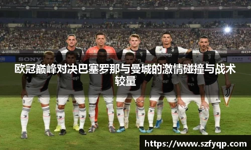 欧冠巅峰对决巴塞罗那与曼城的激情碰撞与战术较量