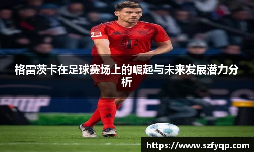 格雷茨卡在足球赛场上的崛起与未来发展潜力分析