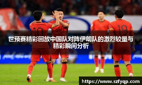 世预赛精彩回放中国队对阵伊朗队的激烈较量与精彩瞬间分析