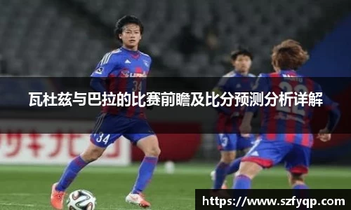 瓦杜兹与巴拉的比赛前瞻及比分预测分析详解