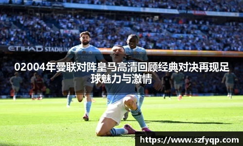 02004年曼联对阵皇马高清回顾经典对决再现足球魅力与激情