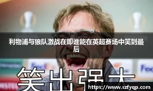 利物浦与狼队激战在即谁能在英超赛场中笑到最后