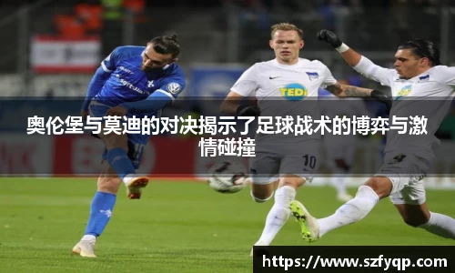 奥伦堡与莫迪的对决揭示了足球战术的博弈与激情碰撞