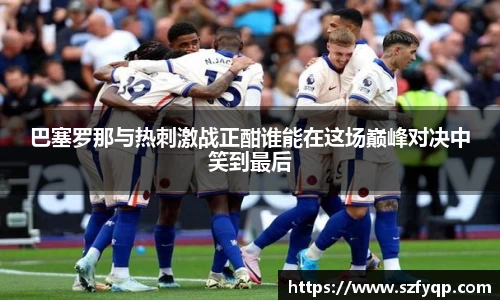 巴塞罗那与热刺激战正酣谁能在这场巅峰对决中笑到最后