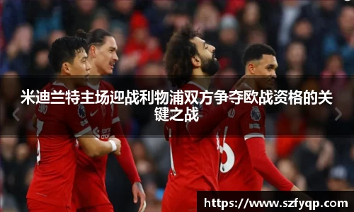 米迪兰特主场迎战利物浦双方争夺欧战资格的关键之战