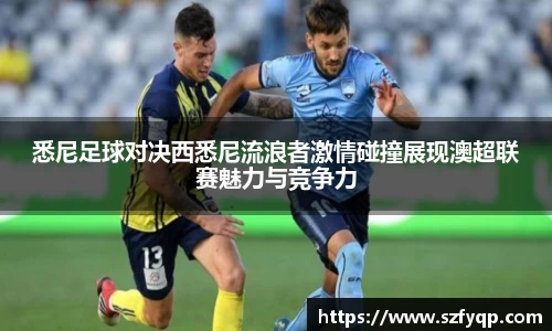 悉尼足球对决西悉尼流浪者激情碰撞展现澳超联赛魅力与竞争力