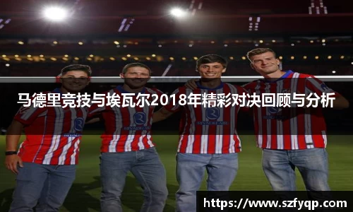 马德里竞技与埃瓦尔2018年精彩对决回顾与分析