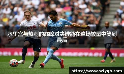 水里宫与热刺的巅峰对决谁能在这场较量中笑到最后