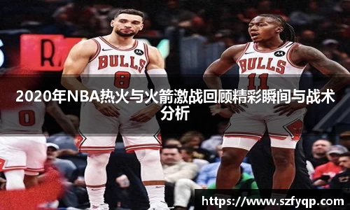 2020年NBA热火与火箭激战回顾精彩瞬间与战术分析