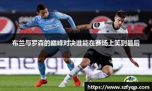 布兰与罗森的巅峰对决谁能在赛场上笑到最后