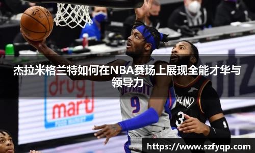杰拉米格兰特如何在NBA赛场上展现全能才华与领导力