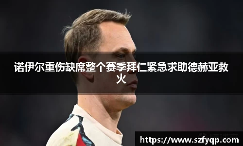 诺伊尔重伤缺席整个赛季拜仁紧急求助德赫亚救火